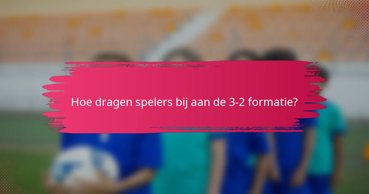 Hoe dragen spelers bij aan de 3-2 formatie?
