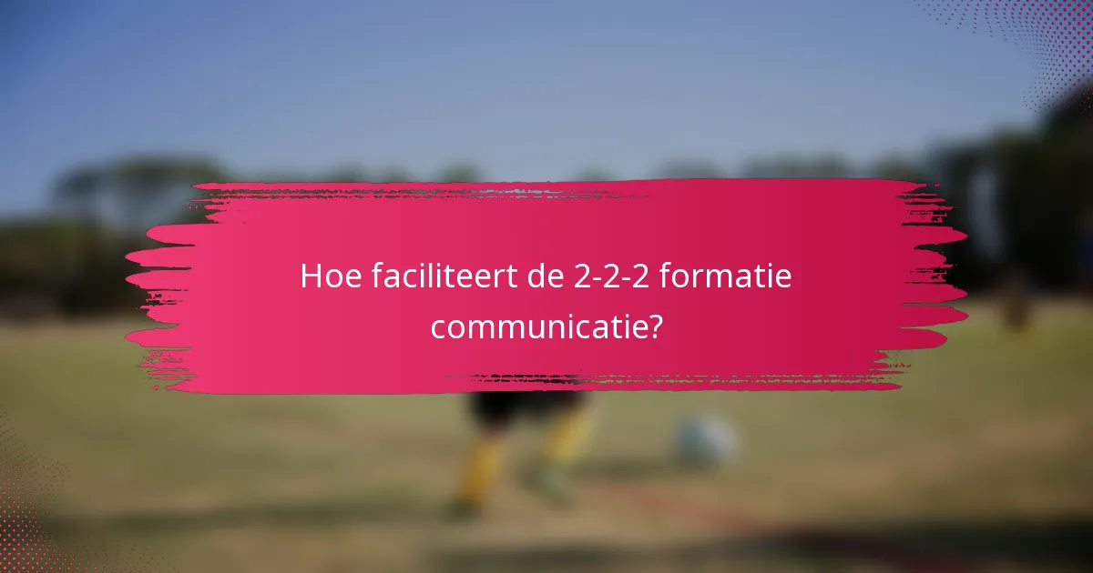 Hoe faciliteert de 2-2-2 formatie communicatie?