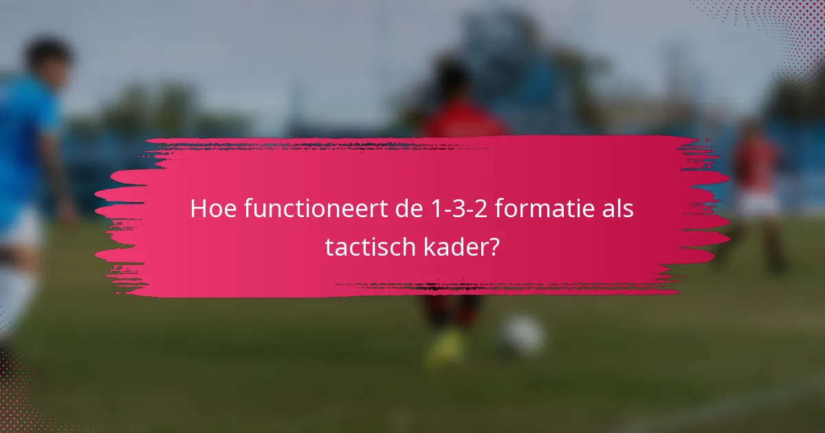 Hoe functioneert de 1-3-2 formatie als tactisch kader?