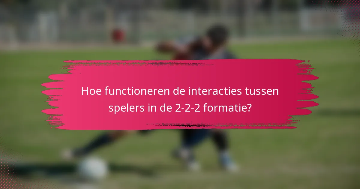 Hoe functioneren de interacties tussen spelers in de 2-2-2 formatie?