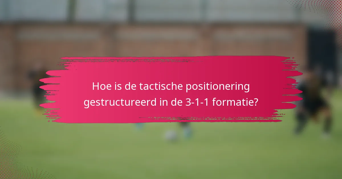 Hoe is de tactische positionering gestructureerd in de 3-1-1 formatie?