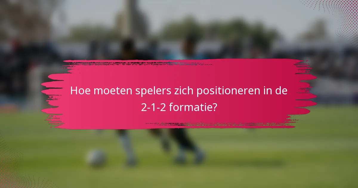 Hoe moeten spelers zich positioneren in de 2-1-2 formatie?
