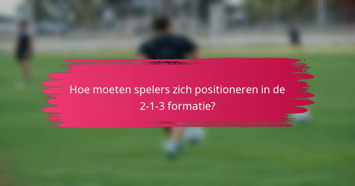 Hoe moeten spelers zich positioneren in de 2-1-3 formatie?
