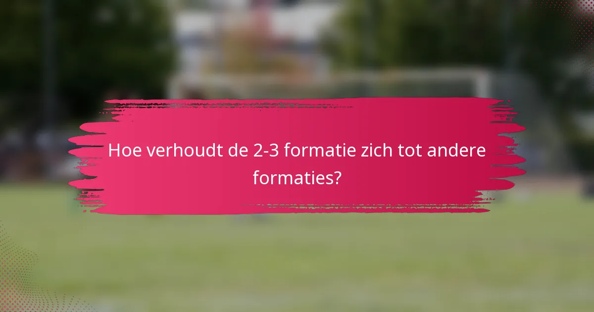 Hoe verhoudt de 2-3 formatie zich tot andere formaties?