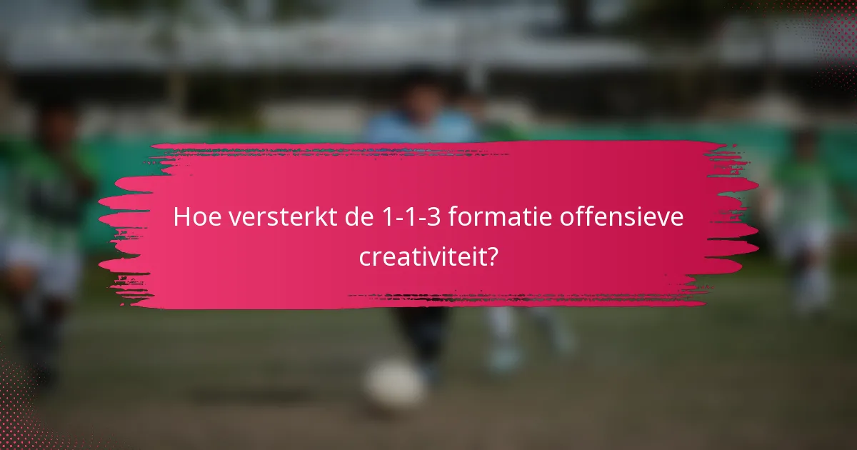 Hoe versterkt de 1-1-3 formatie offensieve creativiteit?