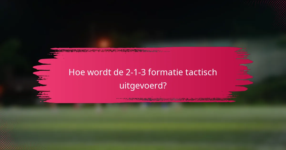 Hoe wordt de 2-1-3 formatie tactisch uitgevoerd?