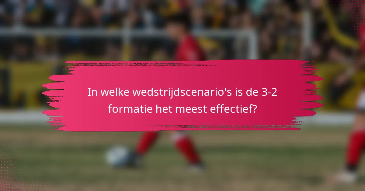 In welke wedstrijdscenario's is de 3-2 formatie het meest effectief?