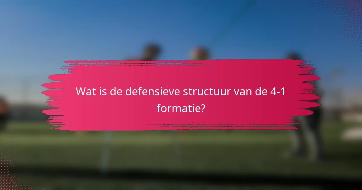 Wat is de defensieve structuur van de 4-1 formatie?