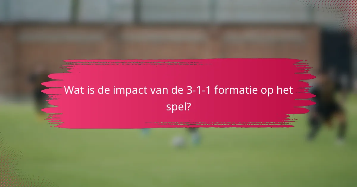 Wat is de impact van de 3-1-1 formatie op het spel?