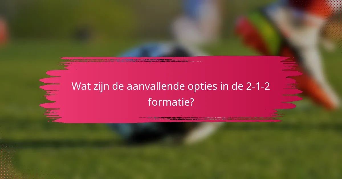 Wat zijn de aanvallende opties in de 2-1-2 formatie?