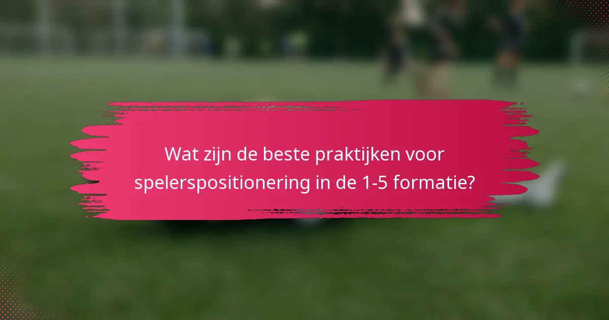 Wat zijn de beste praktijken voor spelerspositionering in de 1-5 formatie?