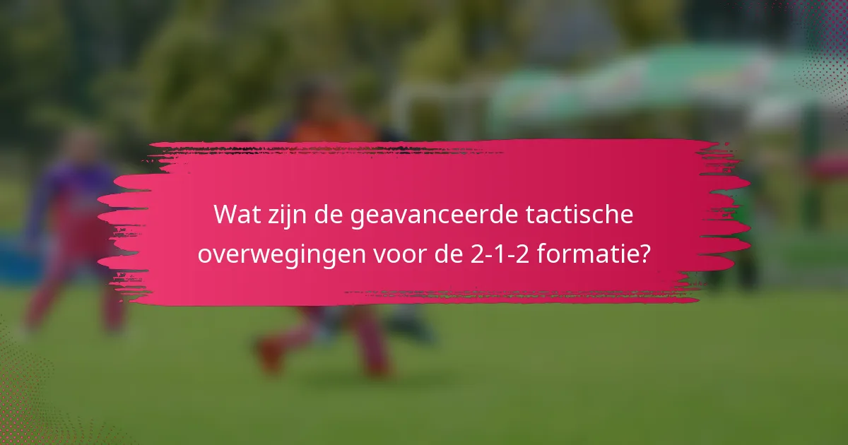 Wat zijn de geavanceerde tactische overwegingen voor de 2-1-2 formatie?