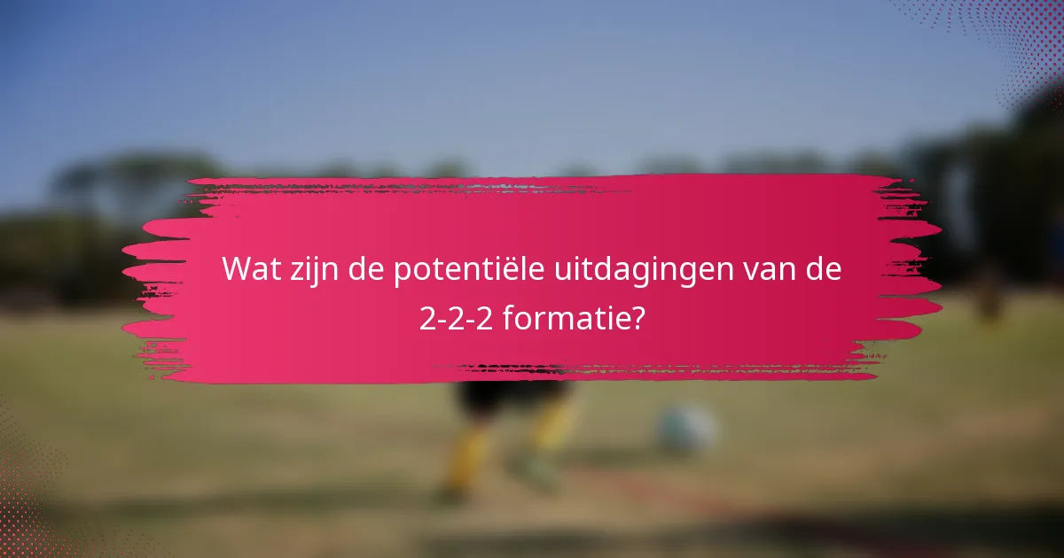Wat zijn de potentiële uitdagingen van de 2-2-2 formatie?