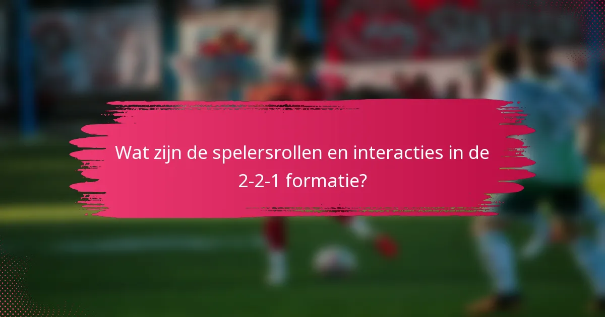 Wat zijn de spelersrollen en interacties in de 2-2-1 formatie?