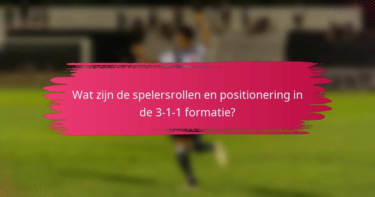 Wat zijn de spelersrollen en positionering in de 3-1-1 formatie?