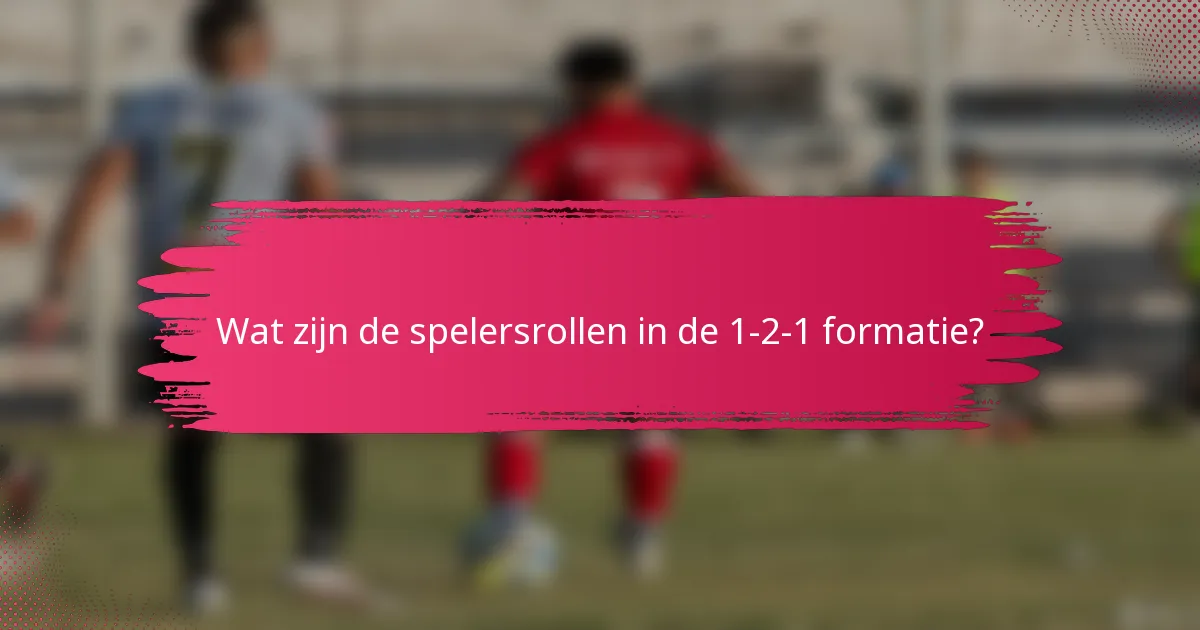 Wat zijn de spelersrollen in de 1-2-1 formatie?