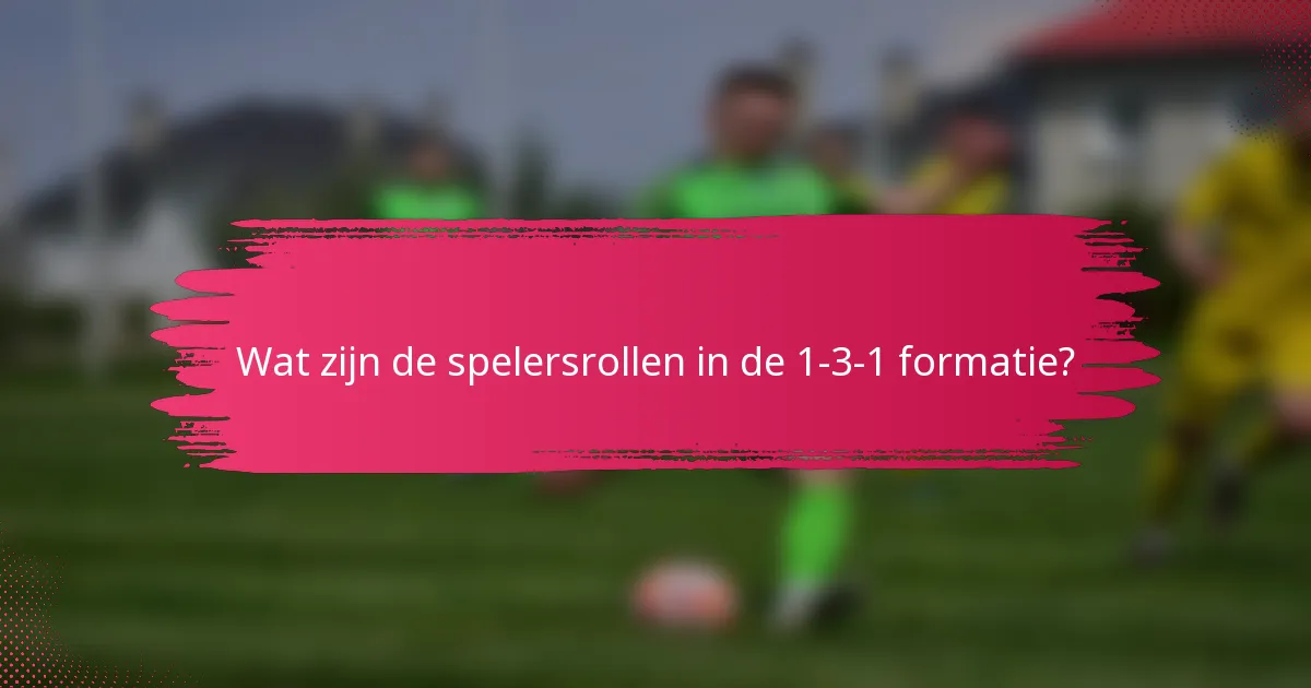 Wat zijn de spelersrollen in de 1-3-1 formatie?