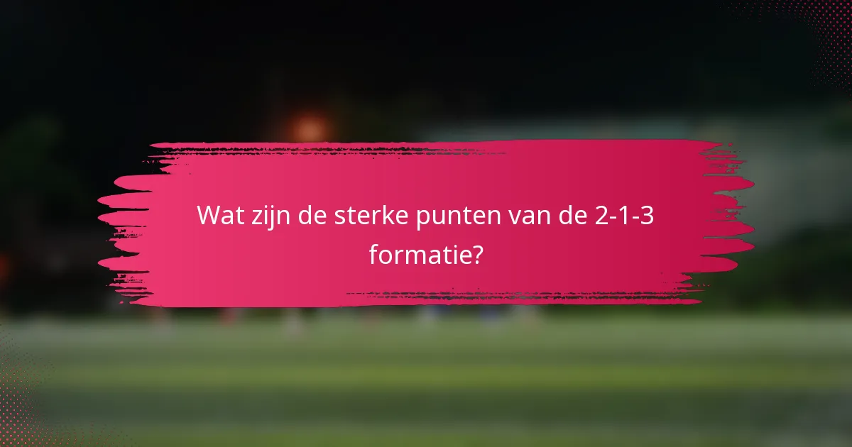 Wat zijn de sterke punten van de 2-1-3 formatie?