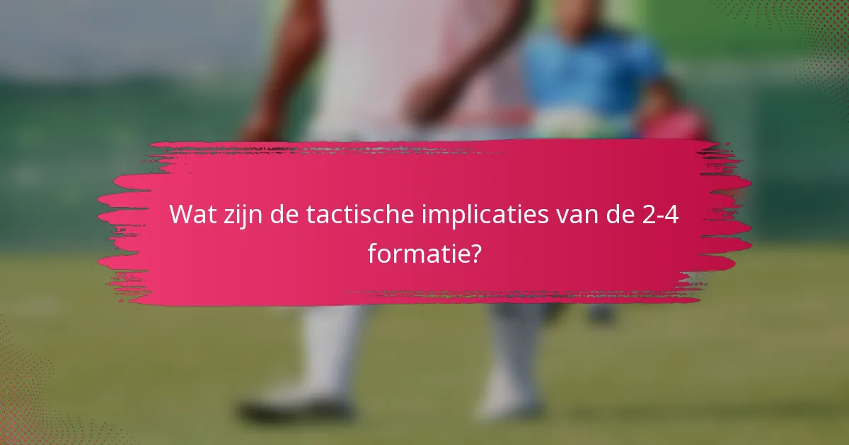 Wat zijn de tactische implicaties van de 2-4 formatie?