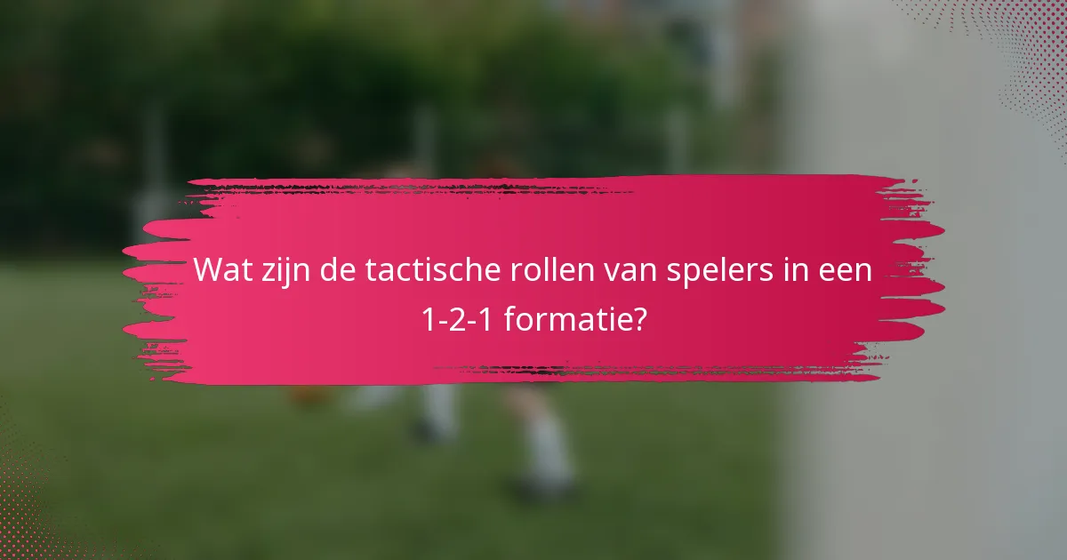 Wat zijn de tactische rollen van spelers in een 1-2-1 formatie?