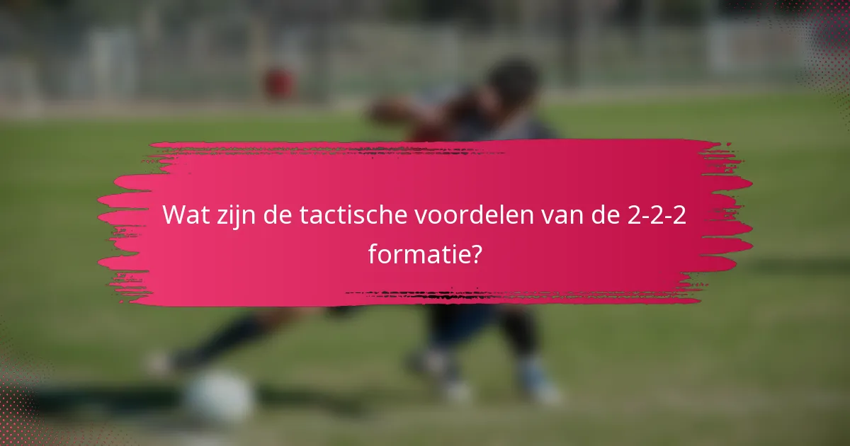Wat zijn de tactische voordelen van de 2-2-2 formatie?