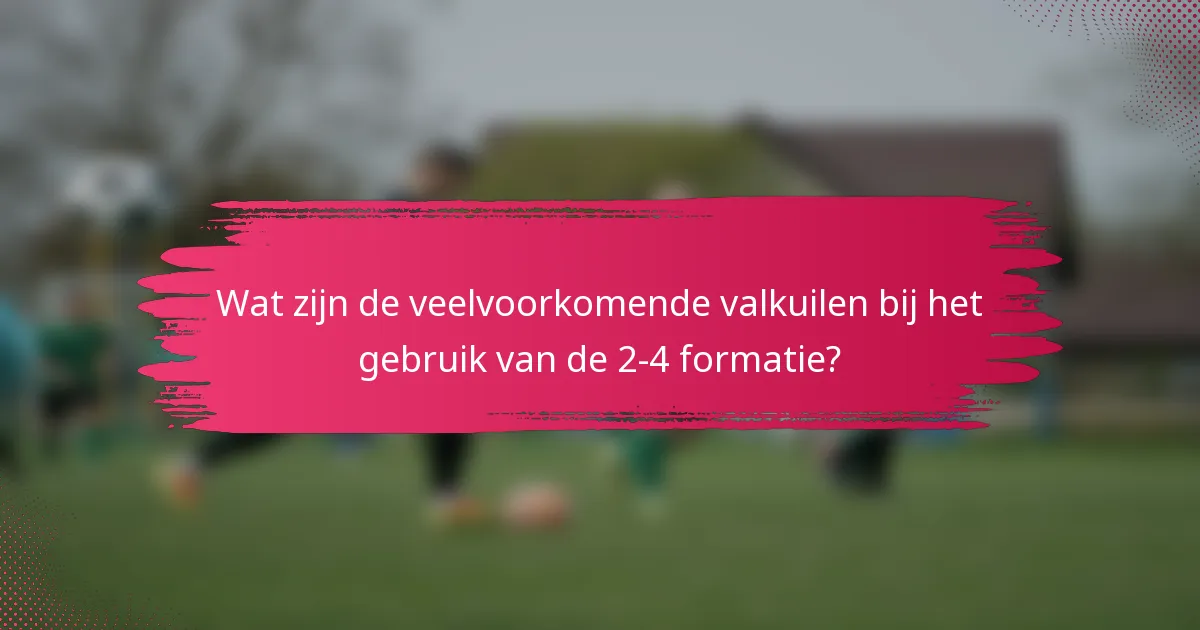 Wat zijn de veelvoorkomende valkuilen bij het gebruik van de 2-4 formatie?