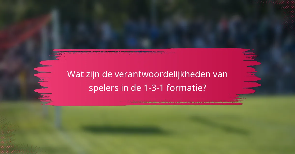 Wat zijn de verantwoordelijkheden van spelers in de 1-3-1 formatie?