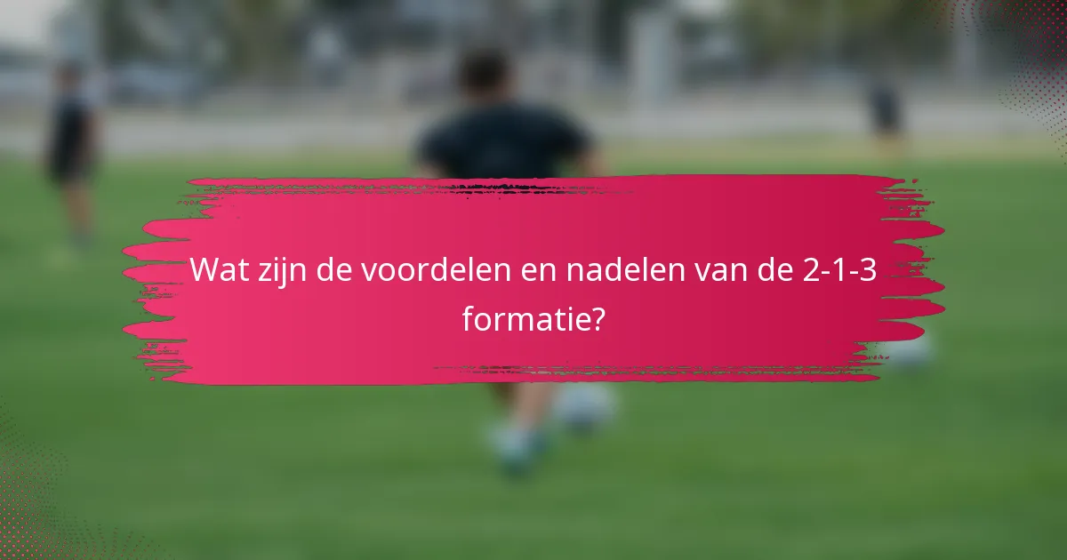 Wat zijn de voordelen en nadelen van de 2-1-3 formatie?