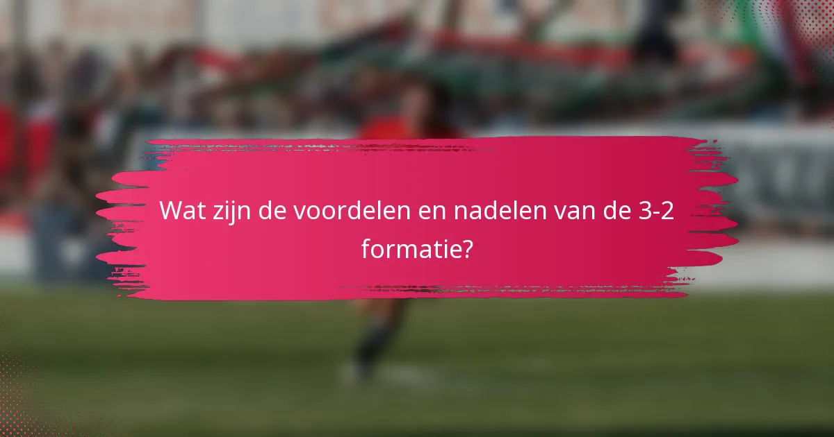 Wat zijn de voordelen en nadelen van de 3-2 formatie?