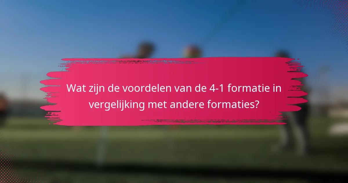 Wat zijn de voordelen van de 4-1 formatie in vergelijking met andere formaties?