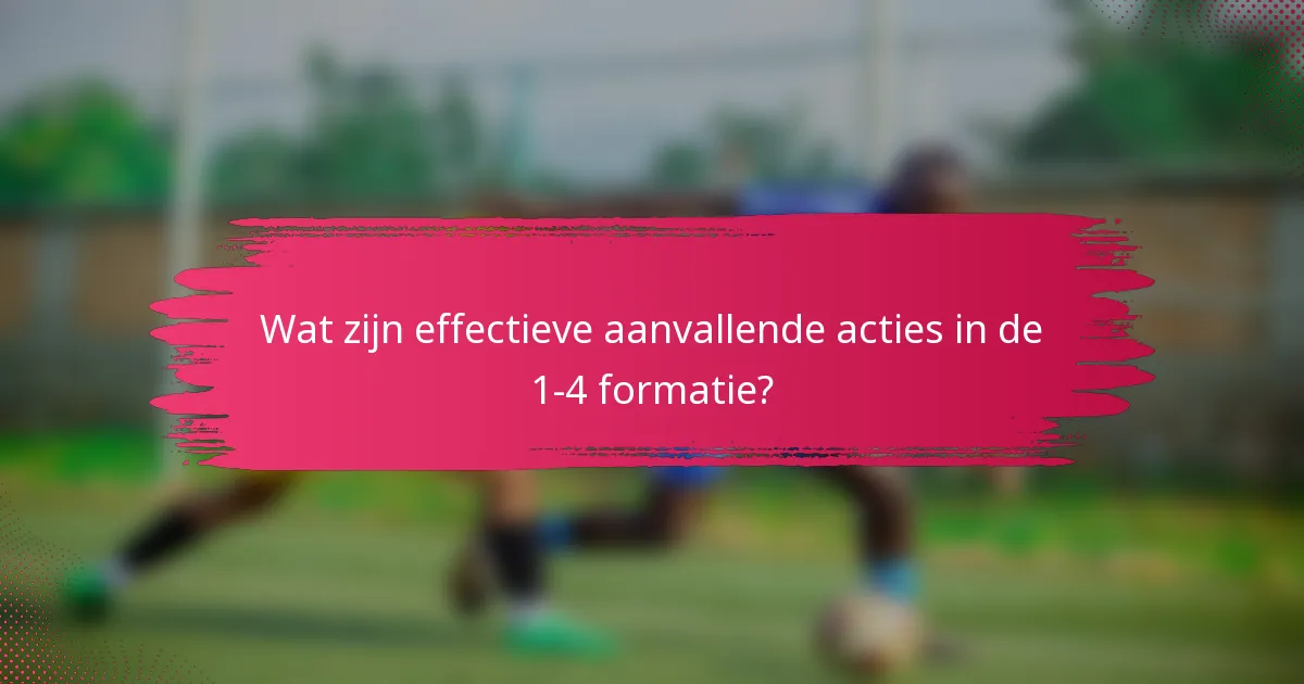 Wat zijn effectieve aanvallende acties in de 1-4 formatie?