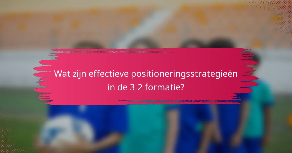 Wat zijn effectieve positioneringsstrategieën in de 3-2 formatie?