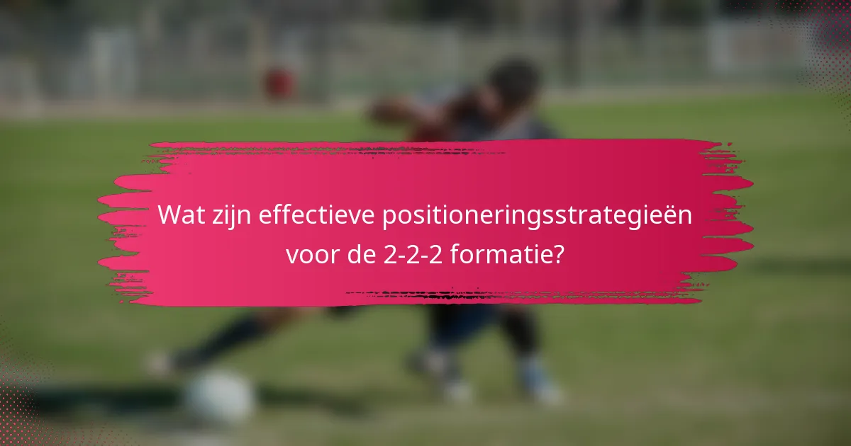 Wat zijn effectieve positioneringsstrategieën voor de 2-2-2 formatie?