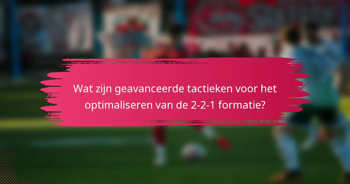 Wat zijn geavanceerde tactieken voor het optimaliseren van de 2-2-1 formatie?