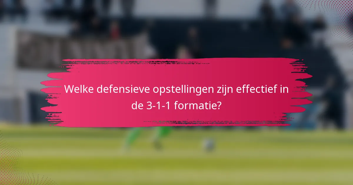 Welke defensieve opstellingen zijn effectief in de 3-1-1 formatie?