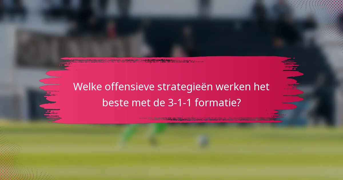 Welke offensieve strategieën werken het beste met de 3-1-1 formatie?