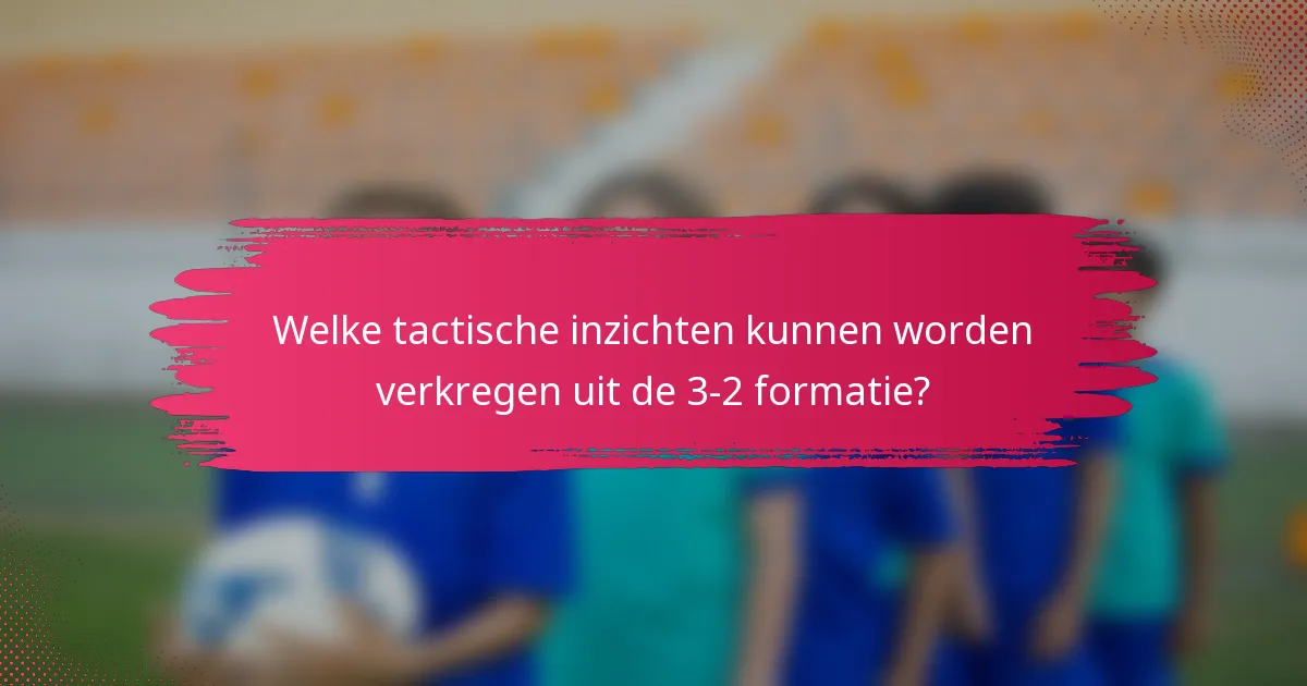 Welke tactische inzichten kunnen worden verkregen uit de 3-2 formatie?