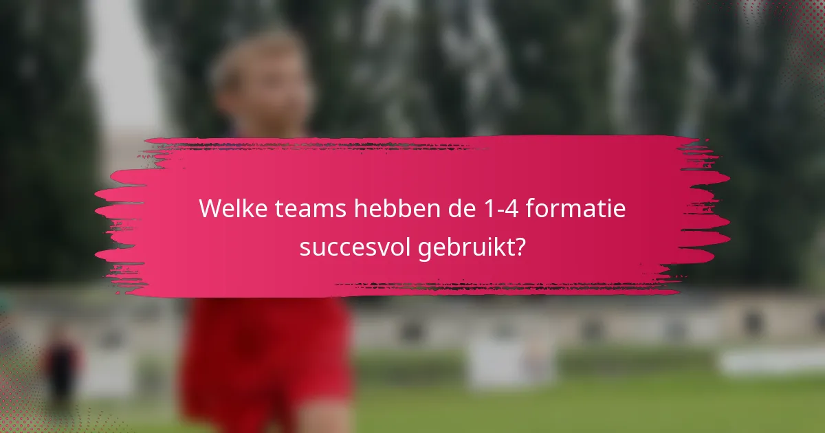 Welke teams hebben de 1-4 formatie succesvol gebruikt?